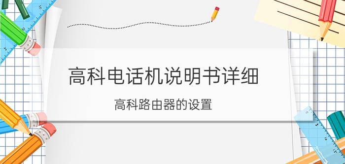 高科电话机说明书详细 高科路由器的设置？